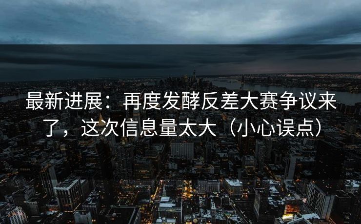 最新进展：再度发酵反差大赛争议来了，这次信息量太大（小心误点）