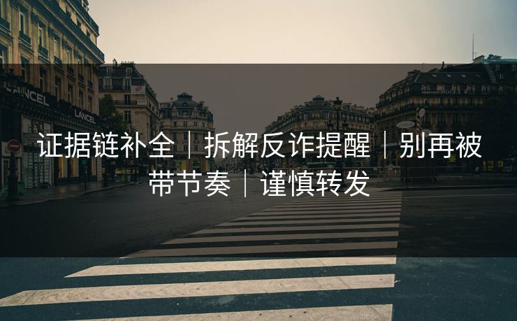 证据链补全｜拆解反诈提醒｜别再被带节奏｜谨慎转发