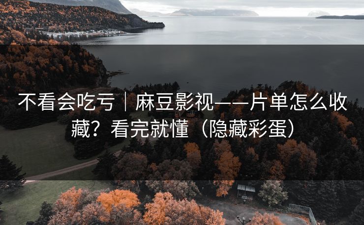 不看会吃亏｜麻豆影视——片单怎么收藏？看完就懂（隐藏彩蛋）