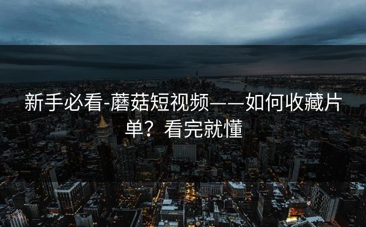 新手必看-蘑菇短视频——如何收藏片单？看完就懂