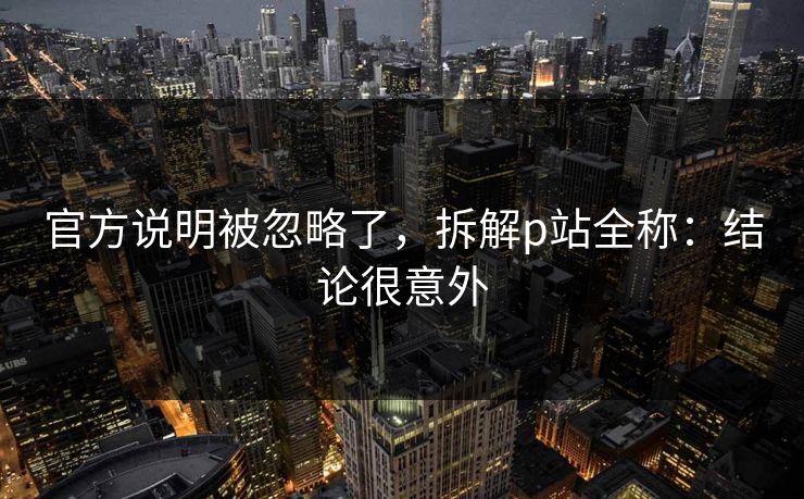 官方说明被忽略了，拆解p站全称：结论很意外