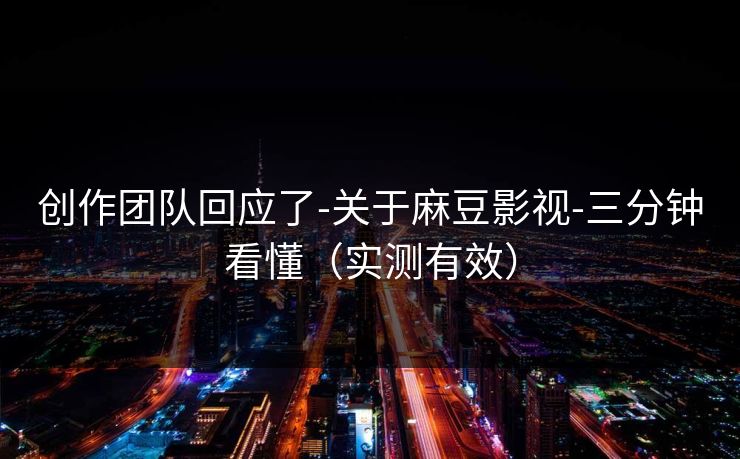 创作团队回应了-关于麻豆影视-三分钟看懂（实测有效）