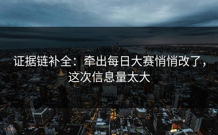 证据链补全：牵出每日大赛悄悄改了，这次信息量太大