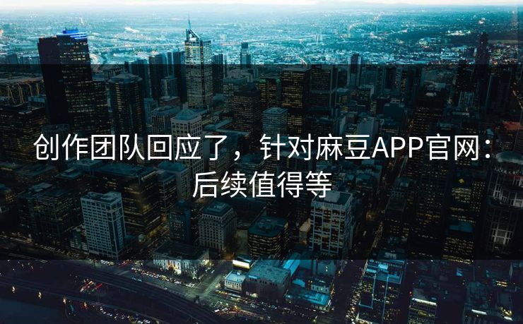 创作团队回应了，针对麻豆APP官网：后续值得等
