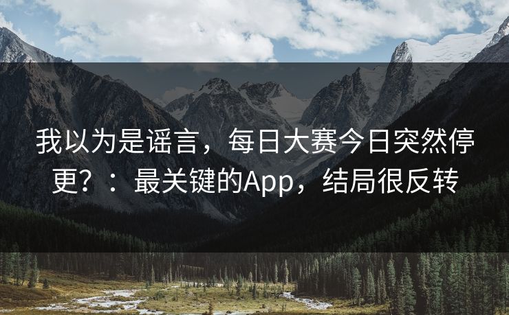 我以为是谣言，每日大赛今日突然停更？：最关键的App，结局很反转