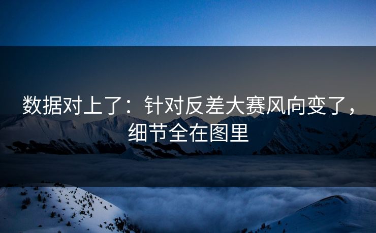 数据对上了：针对反差大赛风向变了，细节全在图里