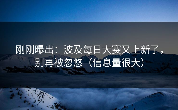 刚刚曝出：波及每日大赛又上新了，别再被忽悠（信息量很大）