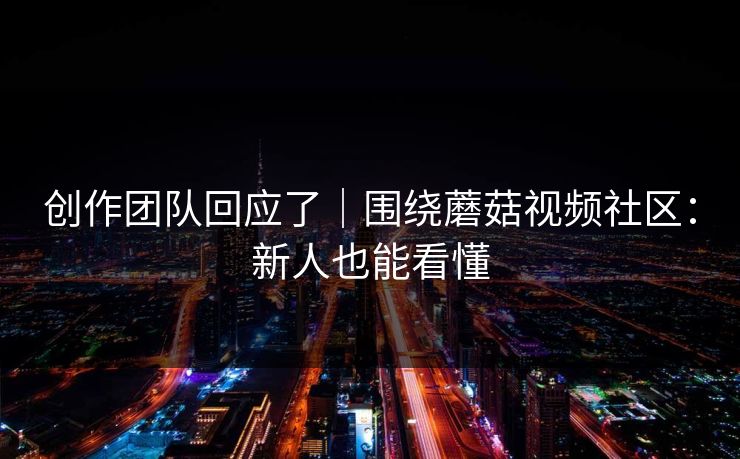 创作团队回应了｜围绕蘑菇视频社区：新人也能看懂