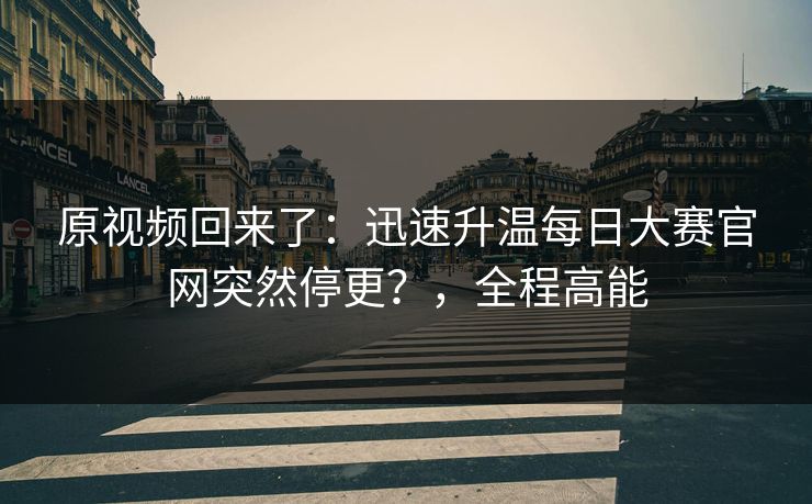原视频回来了：迅速升温每日大赛官网突然停更？，全程高能