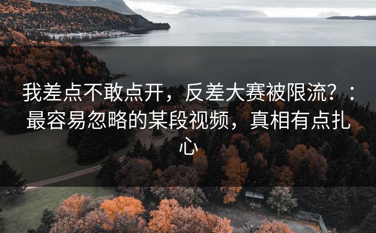 我差点不敢点开，反差大赛被限流？：最容易忽略的某段视频，真相有点扎心