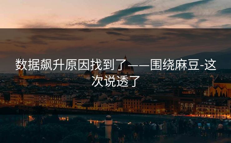 数据飙升原因找到了——围绕麻豆-这次说透了