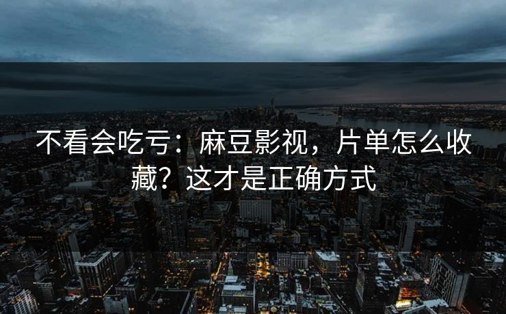 不看会吃亏:麻豆影视,片单怎么收藏?这才是正确方式 不看会吃亏:麻豆影视,片单怎么收藏?这才是正确方式