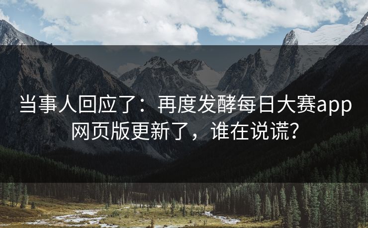 当事人回应了：再度发酵每日大赛app网页版更新了，谁在说谎？