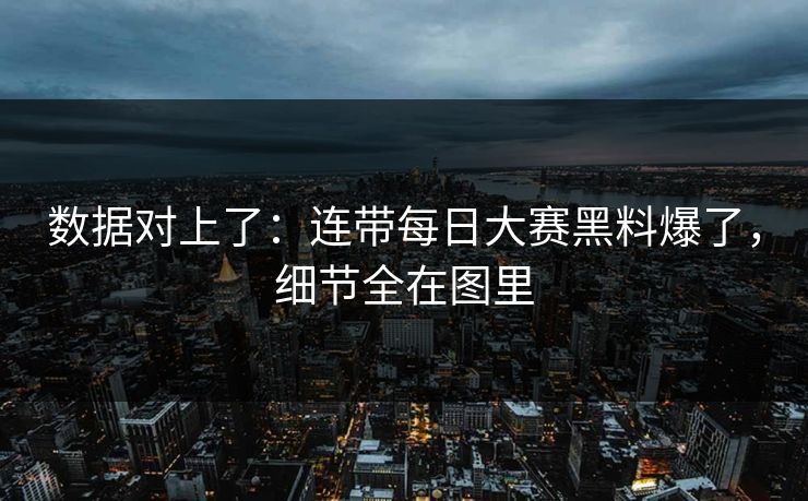 数据对上了:连带每日大赛黑料爆了,细节全在图里 数据对上了:连带每日大赛黑料爆了,细节全在图里