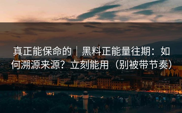 真正能保命的|黑料正能量往期:如何溯源来源?立刻能用(别被带节奏) 真正能保命的|黑料正能量往期:如何溯源来源?立刻能用(别被带节奏)
