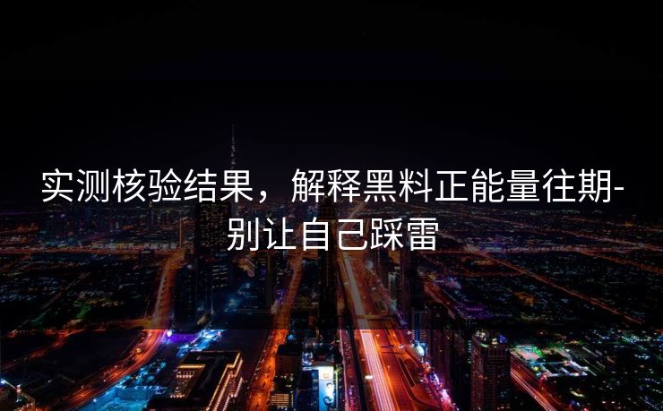 实测核验结果，解释黑料正能量往期-别让自己踩雷