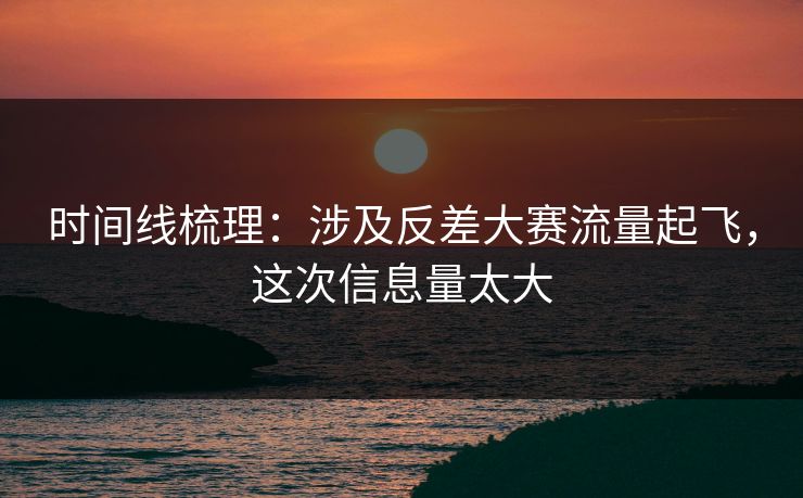 时间线梳理：涉及反差大赛流量起飞，这次信息量太大
