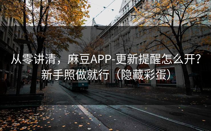 从零讲清,麻豆APP-更新提醒怎么开?新手照做就行(隐藏彩蛋) 从零讲清,麻豆APP-更新提醒怎么开?新手照做就行(隐藏彩蛋)