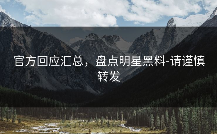 官方回应汇总,盘点明星黑料-请谨慎转发 官方回应汇总,盘点明星黑料-请谨慎转发